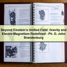 Beyond Einstein‘s Unified Field: Gravity and Electro-Magnetism Redefined-Ph. D. John Brandenburg
