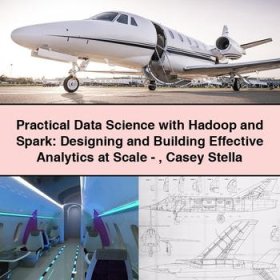 Practical Data Science with Hadoop and Spark: Designing and Building Effective Analytics at Scale-Casey Stella