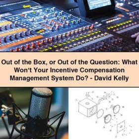 Out of the Box or Out of the Question: What Won‘t Your Incentive Compensation Management System Do?-David Kelly