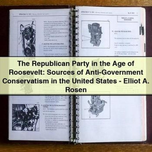 The Republican Party in the Age of Roosevelt: Sources of Anti-Government Conservatism in the United States - Elliot A. Rosen