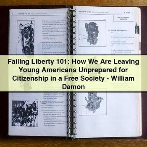 Failing Liberty 101: How We Are Leaving Young Americans Unprepared for Citizenship in a Free Society - William Damon